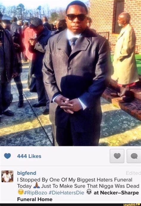 stopped by my biggest haters funeral